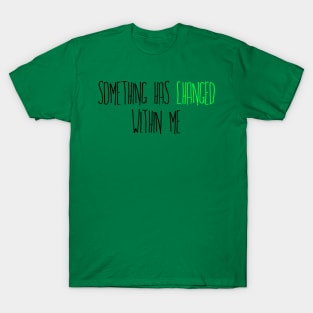 Something has Changed Within Me T-Shirt